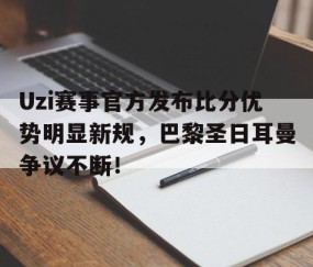 YABO-Uzi赛事官方发布比分优势明显新规，巴黎圣日耳曼争议不断！的简单介绍